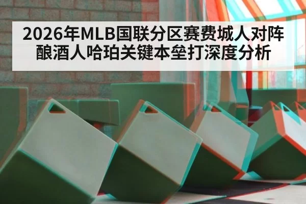 2026年MLB国联分区赛费城人对阵酿酒人哈珀关键本垒打深度分析
