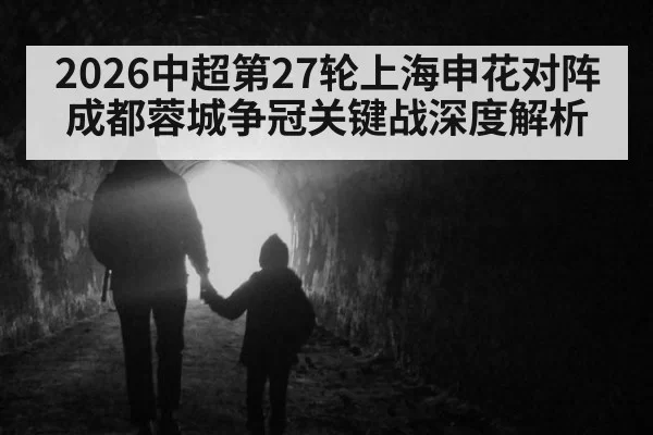 2026中超第27轮上海申花对阵成都蓉城争冠关键战深度解析